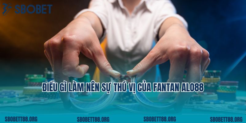 Điều gì làm nên sự thú vị của Fantan Alo88