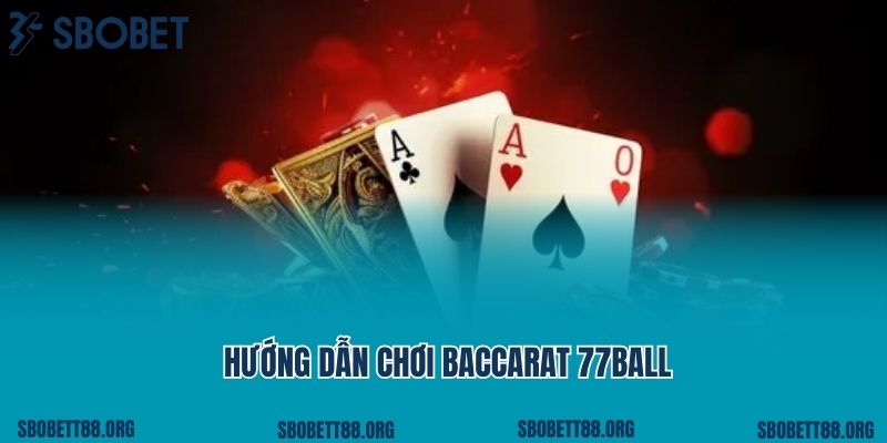 Hướng dẫn chơi baccarat 77ball chi tiết nhất cho tân thủ