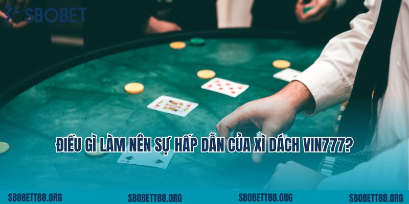 Điều gì làm nên sự hấp dẫn của xì dách Vin777?